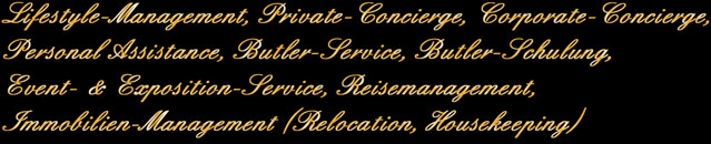 Lifestyle-Management, Private-Concierge, Corporate-Concierge, Personal Assistance, Butler-Service, Butler-Schulung, Event- & Exposition-Service, Reisemanagement, Immobilien-Management (Relocation, Housekeeping)